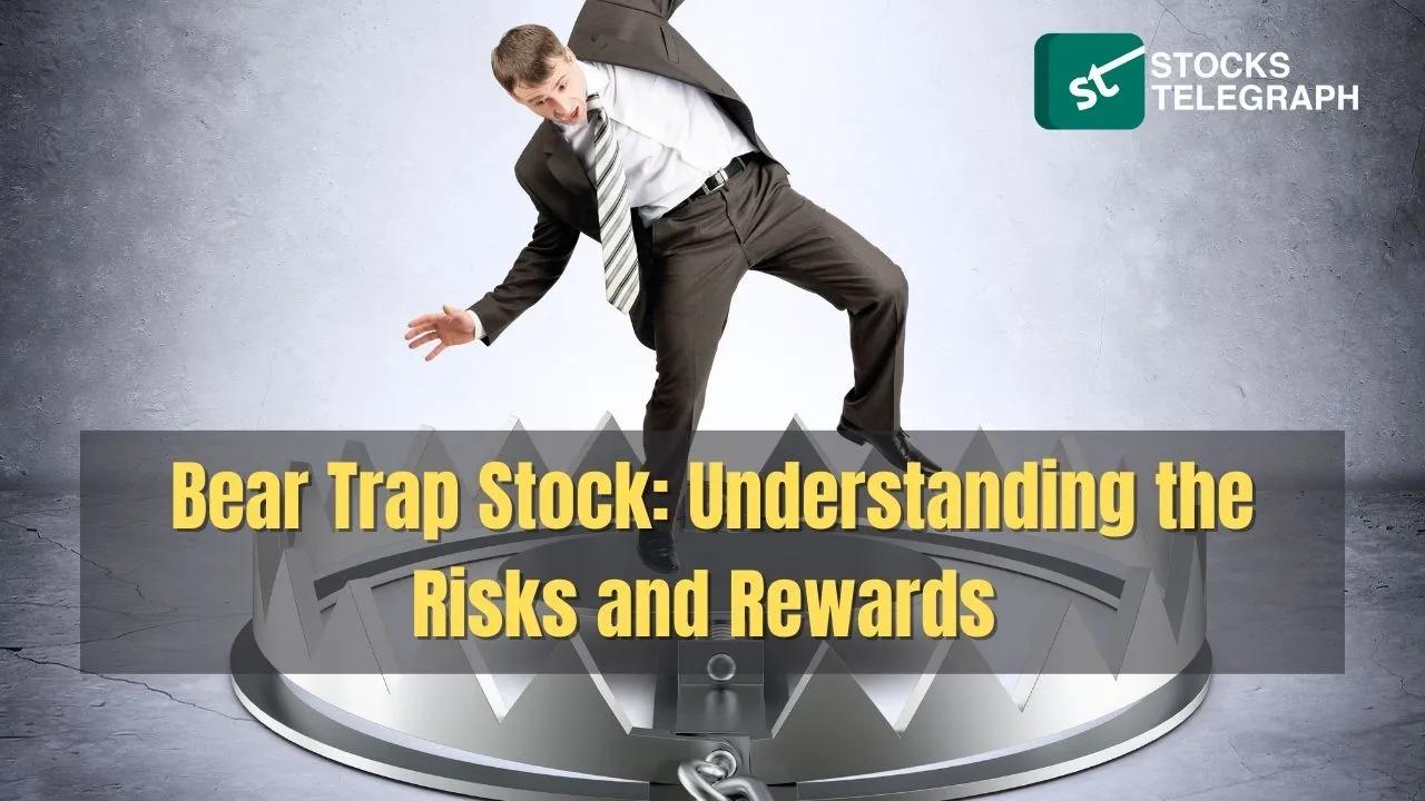 Bear Trap Stocks: Understanding the Risks and Rewards