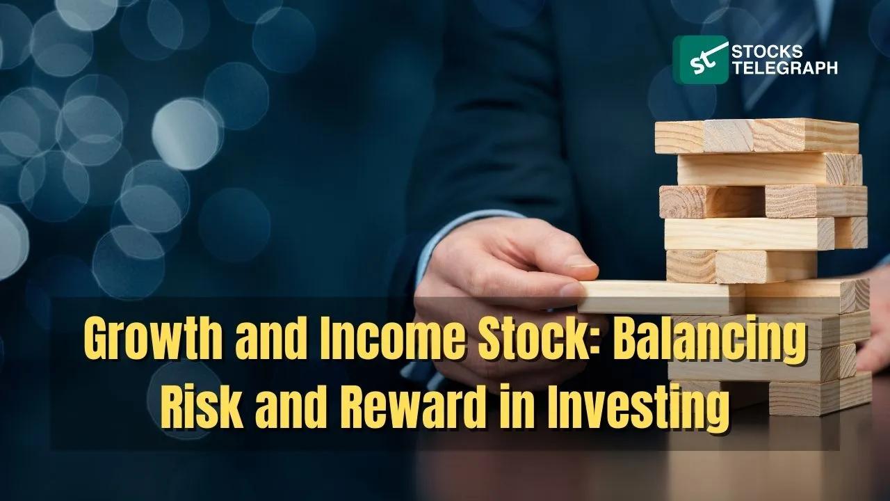 Growth and Income Stock: Balancing Risk and Reward in Investing - Stocks Telegraph