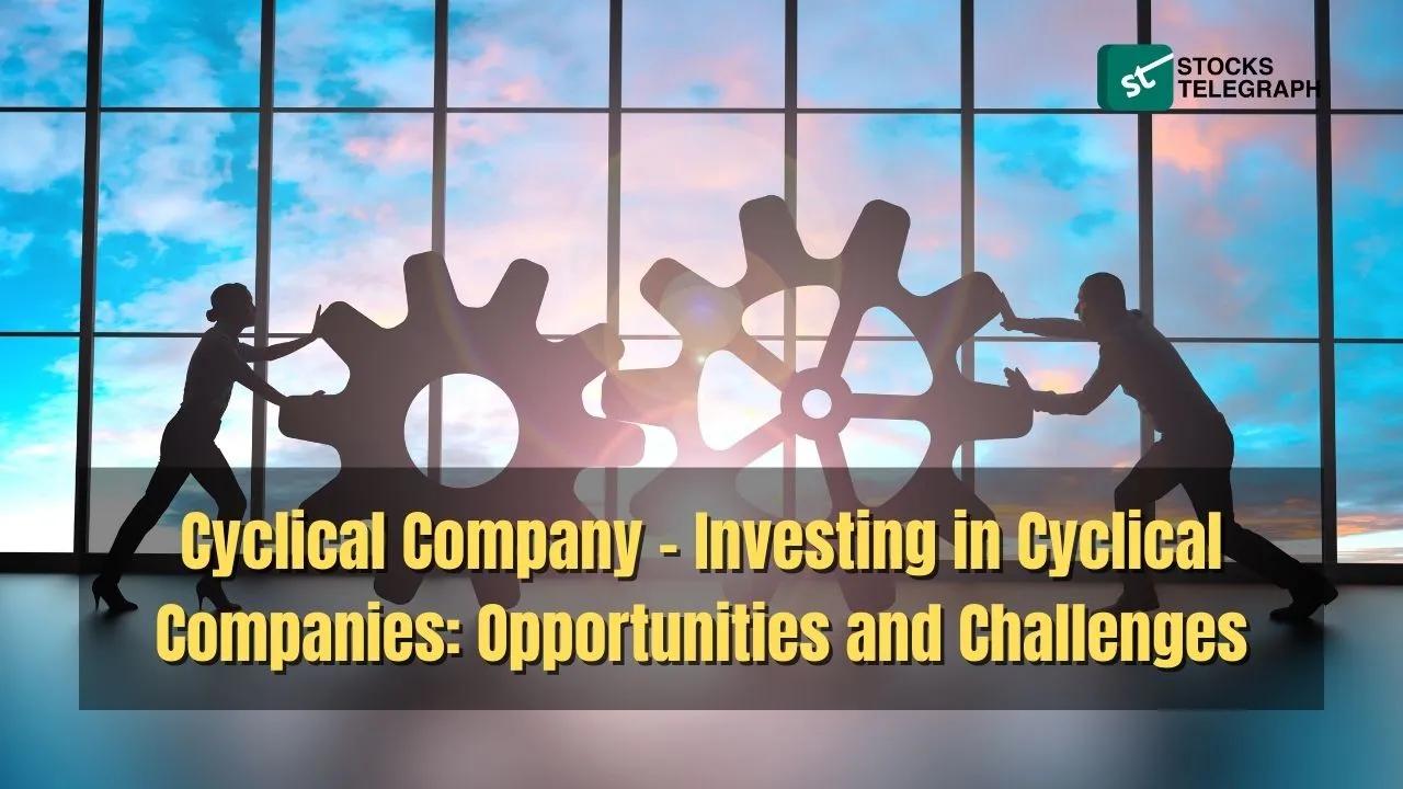 Cyclical Company – Investing in Cyclical Companies: Opportunities and Challenges - Stocks Telegraph
