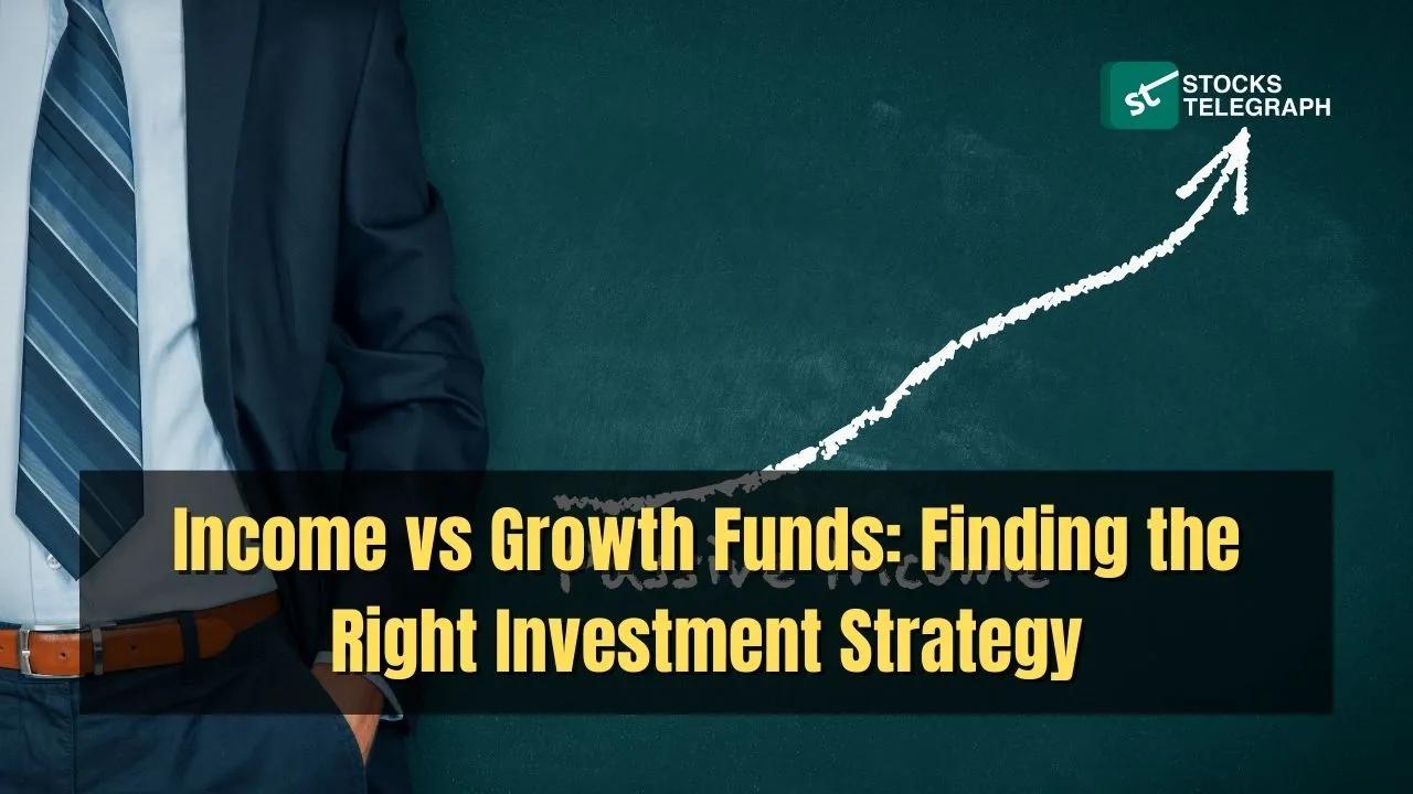 Income vs Growth Funds: Finding the Right Investment Strategy
