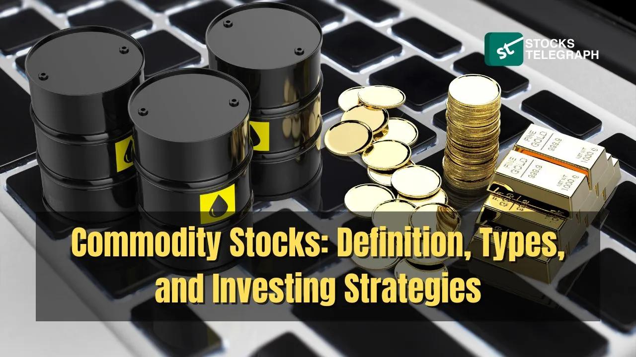 Commodity Stocks: Definition, Types And Investing Strategies