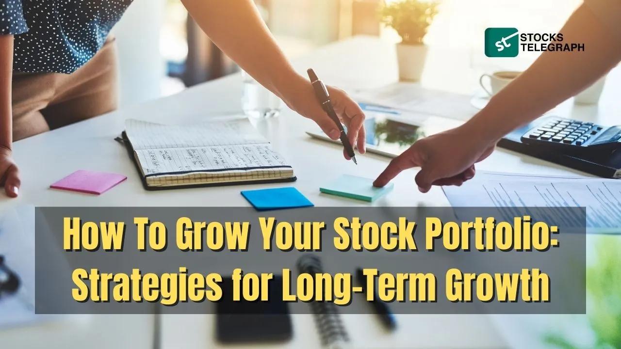 How To Grow Your Stock Portfolio: Long Term Growth Strategies