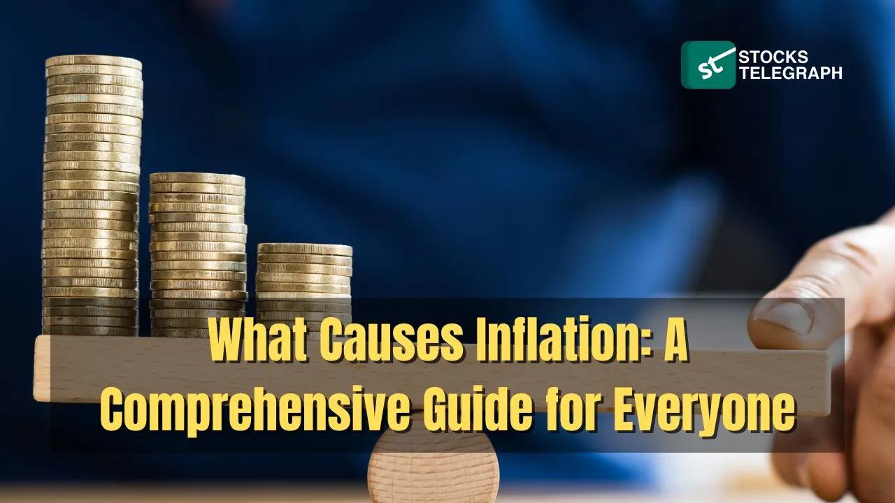 What Causes Inflation: A Comprehensive Guide for Everyone