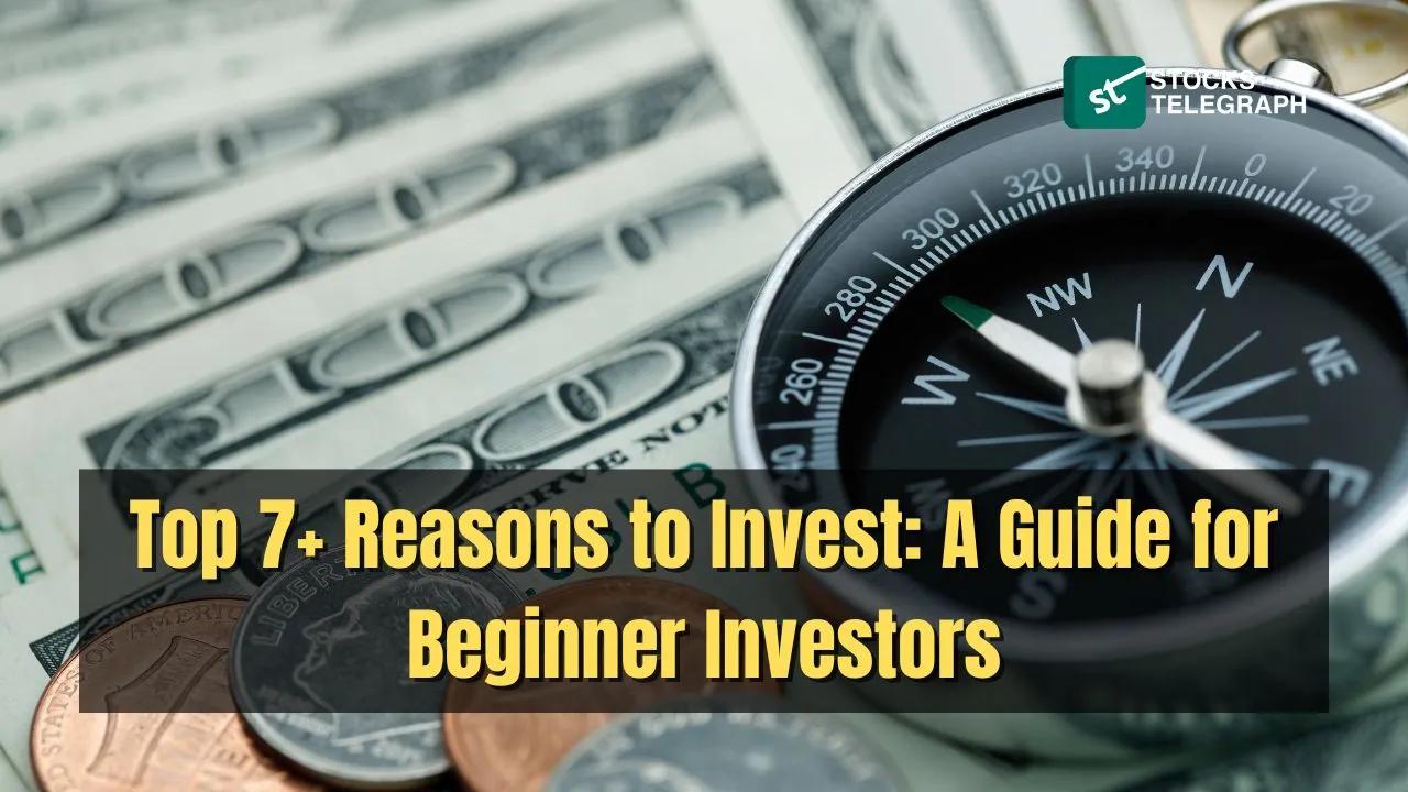 Top 7+ Reasons to Invest: A Guide for Beginner Investors