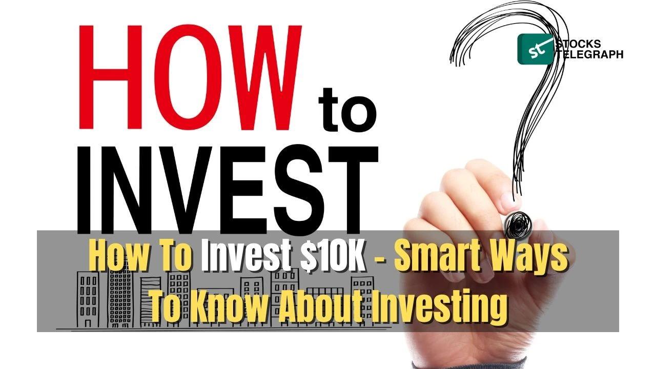 How to Invest 10K - Smart Ways to Know About Investing