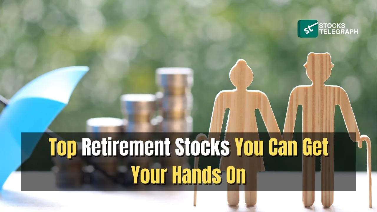 Top Retirement Stocks You Can Get Your Hands On