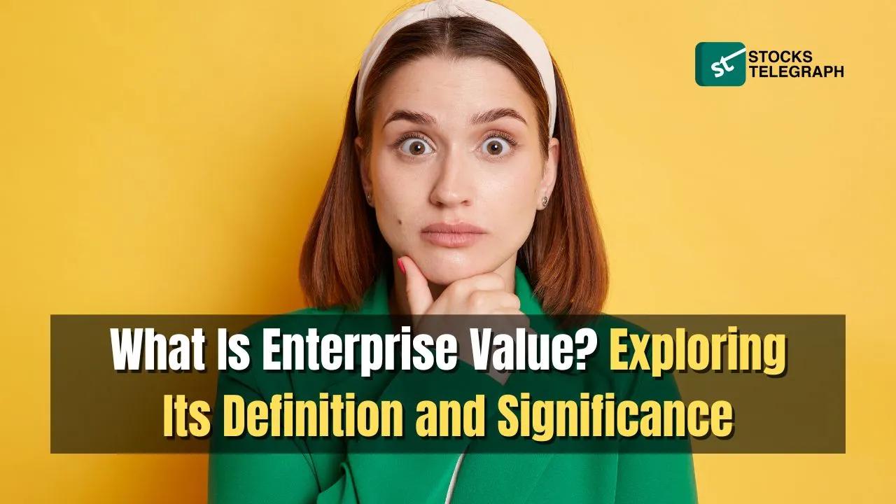 What Is Enterprise Value? Exploring Its Definition and Significance