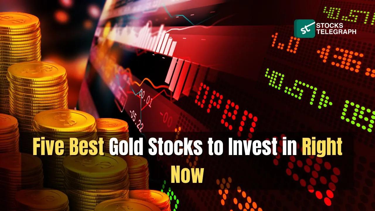 Five Best Gold Stocks to Invest in Right Now
