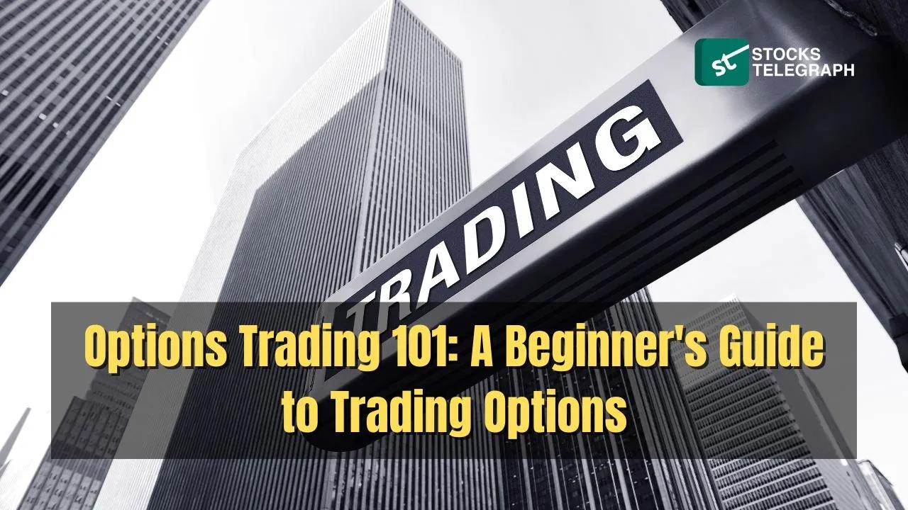 Options Trading 101: A Beginner’s Guide to Trading Options